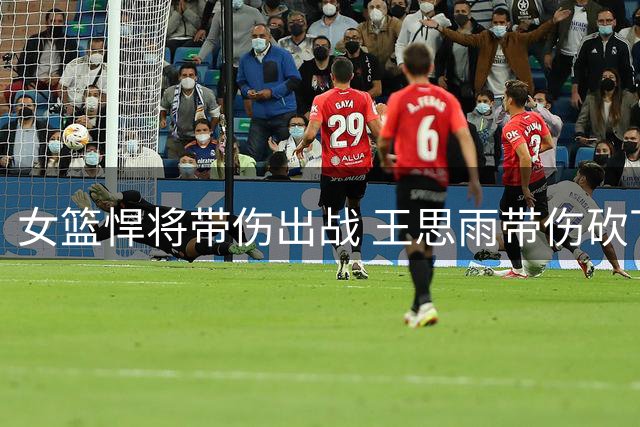 女篮悍将带伤出战 王思雨带伤砍下全能数据助队大胜